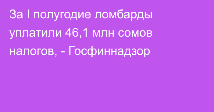 За I полугодие ломбарды уплатили 46,1 млн сомов налогов, - Госфиннадзор