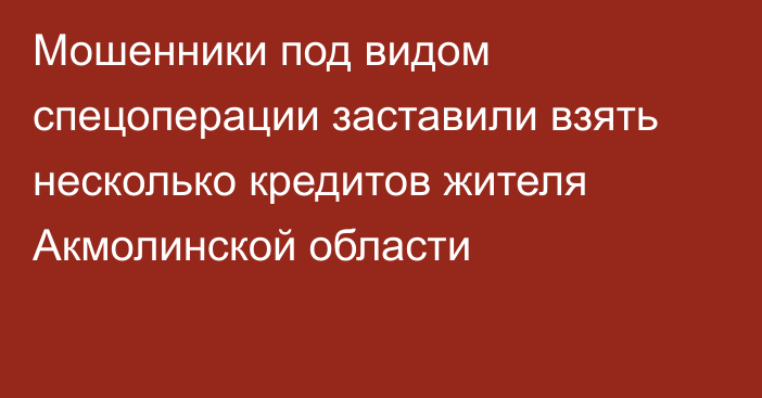 Мошенники под видом спецоперации заставили взять несколько кредитов жителя Акмолинской области