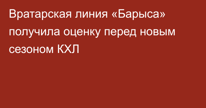 Вратарская линия «Барыса» получила оценку перед новым сезоном КХЛ