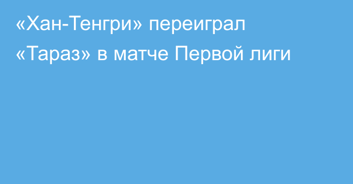 «Хан-Тенгри» переиграл «Тараз» в матче Первой лиги