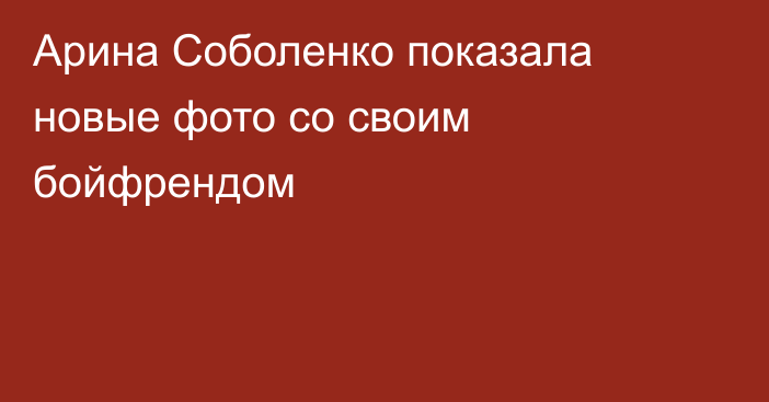 Арина Соболенко показала новые фото со своим бойфрендом