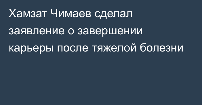 Хамзат Чимаев сделал заявление о завершении карьеры после тяжелой болезни