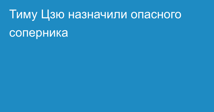 Тиму Цзю назначили опасного соперника