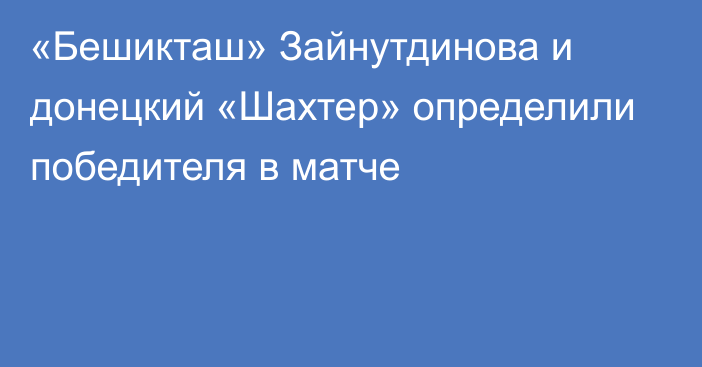 «Бешикташ» Зайнутдинова и донецкий «Шахтер» определили победителя в матче