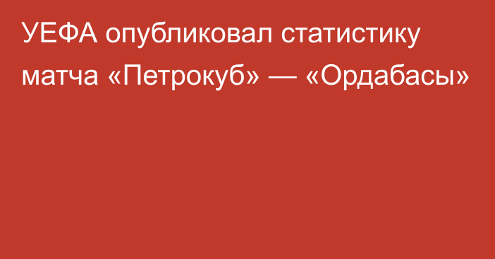 УЕФА опубликовал статистику матча «Петрокуб» — «Ордабасы»