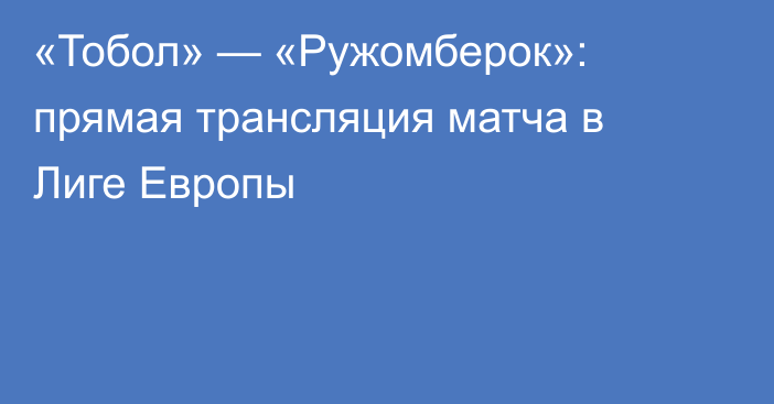 «Тобол» — «Ружомберок»: прямая трансляция матча в Лиге Европы