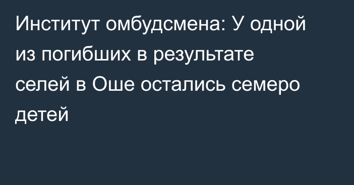 Институт омбудсмена: У одной из погибших в результате селей в Оше остались семеро детей