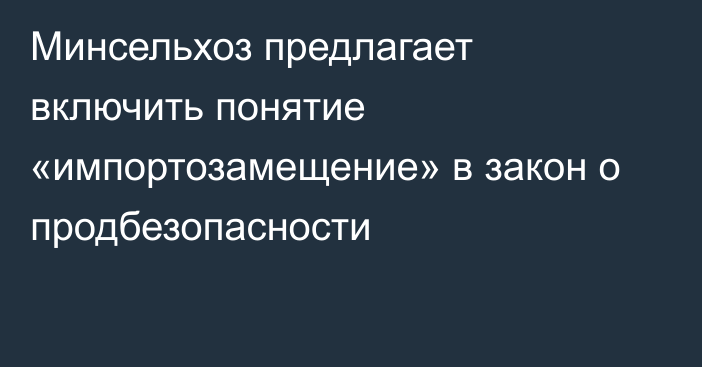 Минсельхоз предлагает включить понятие «импортозамещение» в закон о продбезопасности