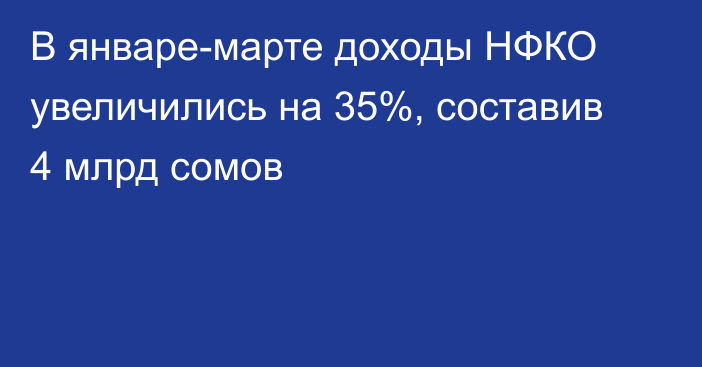 В январе-марте доходы НФКО увеличились на 35%, составив 4 млрд сомов