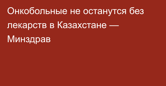 Онкобольные не останутся без лекарств в Казахстане — Минздрав