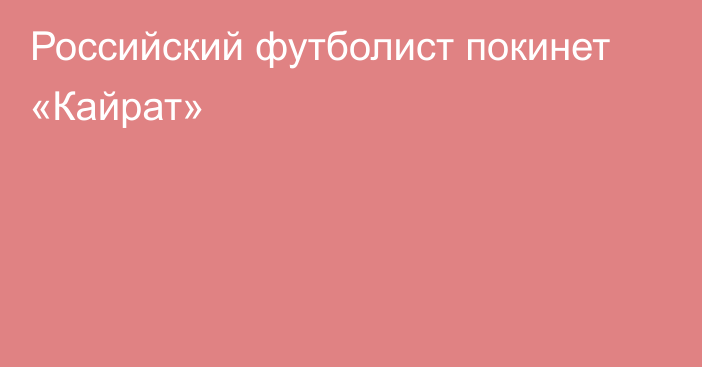 Российский футболист покинет «Кайрат»