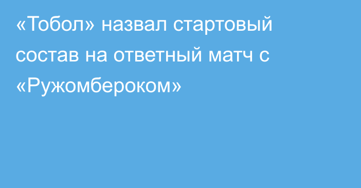 «Тобол» назвал стартовый состав на ответный матч с «Ружомбероком»