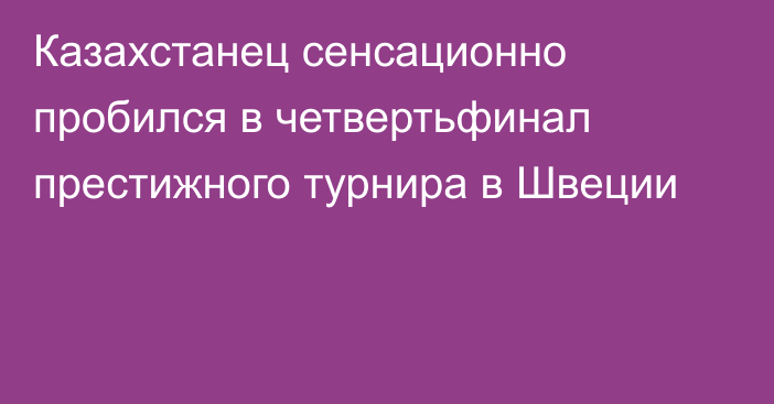 Казахстанец сенсационно пробился в четвертьфинал престижного турнира в Швеции