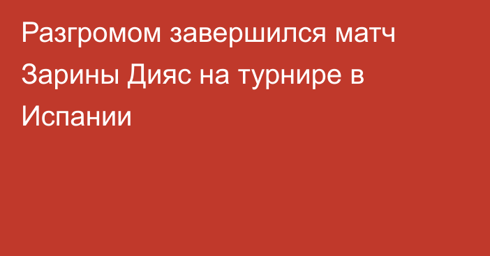 Разгромом завершился матч Зарины Дияс на турнире в Испании