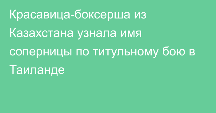 Красавица-боксерша из Казахстана узнала имя соперницы по титульному бою в Таиланде