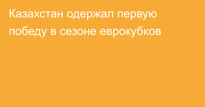 Казахстан одержал первую победу в сезоне еврокубков