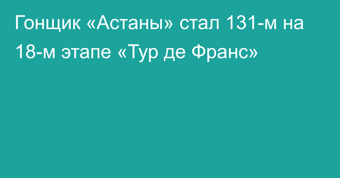 Гонщик «Астаны» стал 131-м на 18-м этапе «Тур де Франс»