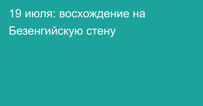 19 июля: восхождение на Безенгийскую стену