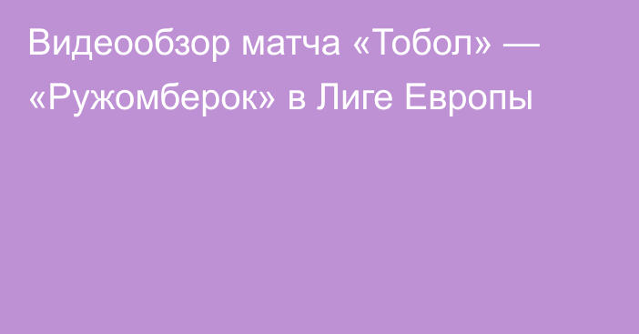 Видеообзор матча «Тобол» — «Ружомберок» в Лиге Европы