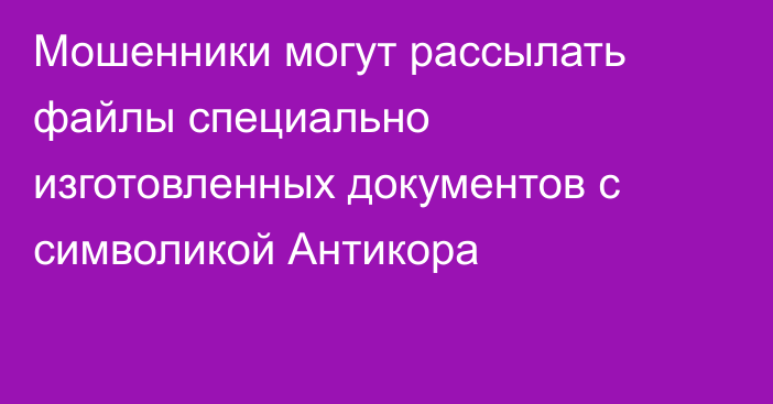 Мошенники могут рассылать файлы специально изготовленных документов с символикой Антикора