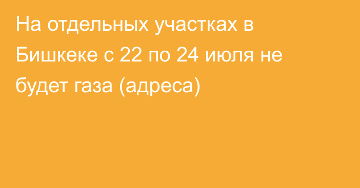 На отдельных участках в Бишкеке с 22 по 24 июля не будет газа (адреса)