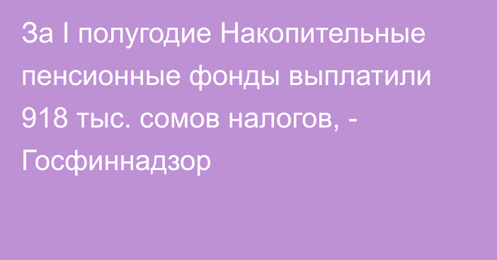 За I полугодие Накопительные пенсионные фонды выплатили 918 тыс. сомов налогов, - Госфиннадзор