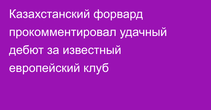 Казахстанский форвард прокомментировал удачный дебют за известный европейский клуб