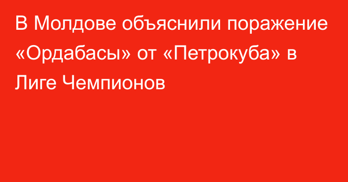 В Молдове объяснили поражение «Ордабасы» от «Петрокуба» в Лиге Чемпионов