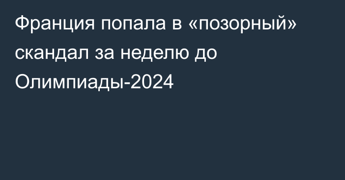 Франция попала в «позорный» скандал за неделю до Олимпиады-2024