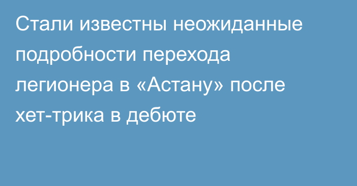 Стали известны неожиданные подробности перехода легионера в «Астану» после хет-трика в дебюте