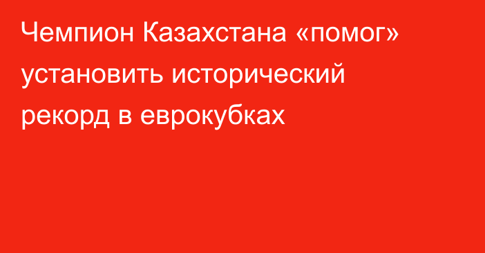 Чемпион Казахстана «помог» установить исторический рекорд в еврокубках