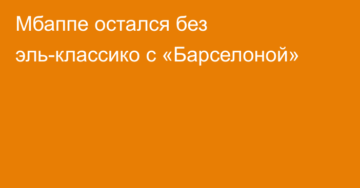 Мбаппе остался без эль-классико с «Барселоной»