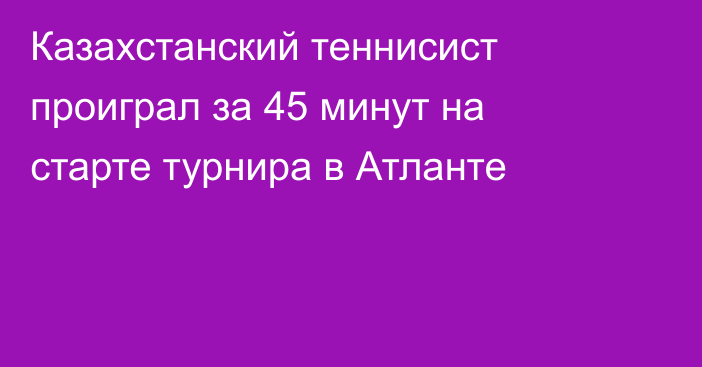 Казахстанский теннисист проиграл за 45 минут на старте турнира в Атланте