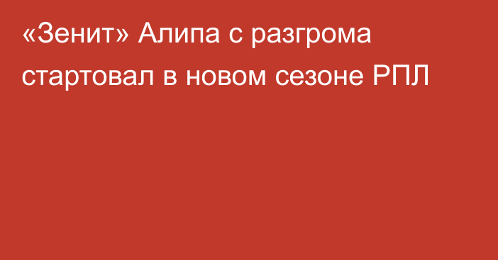 «Зенит» Алипа с разгрома стартовал в новом сезоне РПЛ