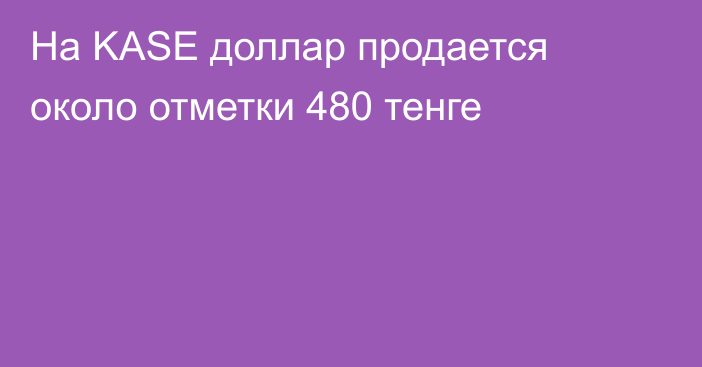 На KASE доллар продается около отметки        480 тенге