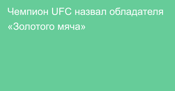 Чемпион UFC назвал обладателя «Золотого мяча»