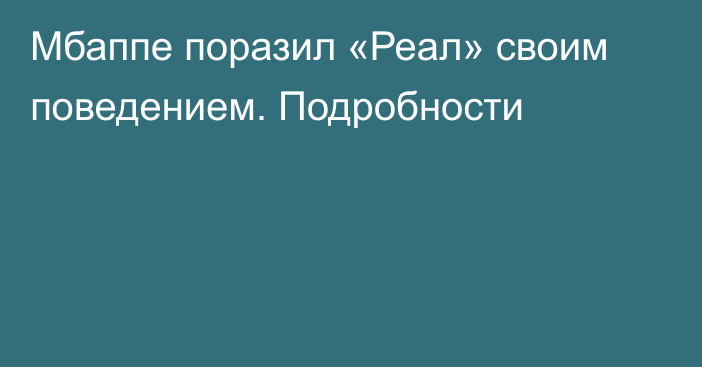 Мбаппе поразил «Реал» своим поведением. Подробности