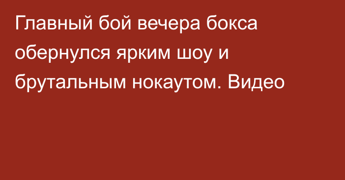 Главный бой вечера бокса обернулся ярким шоу и брутальным нокаутом. Видео