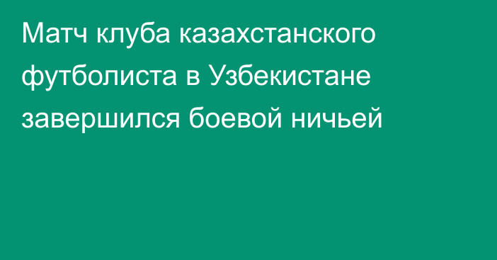 Матч клуба казахстанского футболиста в Узбекистане завершился боевой ничьей