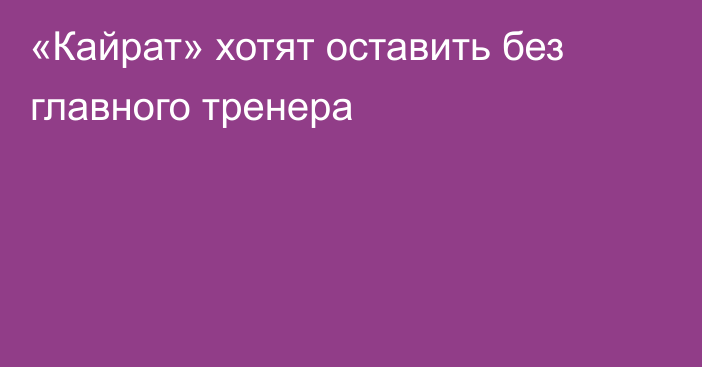 «Кайрат» хотят оставить без главного тренера