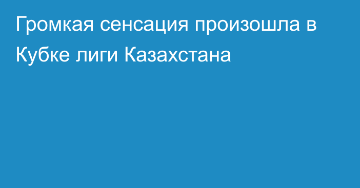 Громкая сенсация произошла в Кубке лиги Казахстана