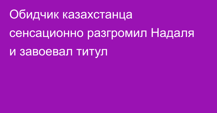 Обидчик казахстанца сенсационно разгромил Надаля и завоевал титул