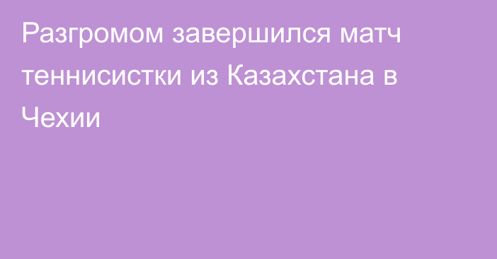 Разгромом завершился матч теннисистки из Казахстана в Чехии