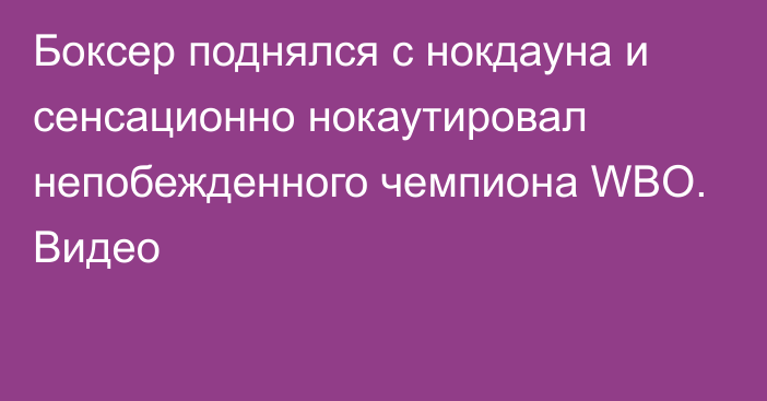 Боксер поднялся с нокдауна и сенсационно нокаутировал непобежденного чемпиона WBO. Видео