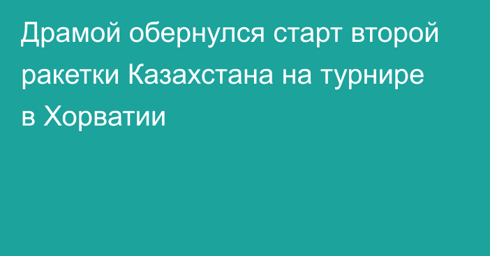 Драмой обернулся старт второй ракетки Казахстана на турнире в Хорватии