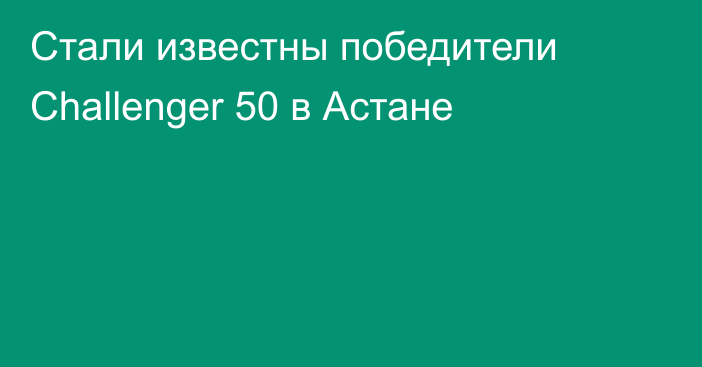 Стали известны победители Challenger 50 в Астане