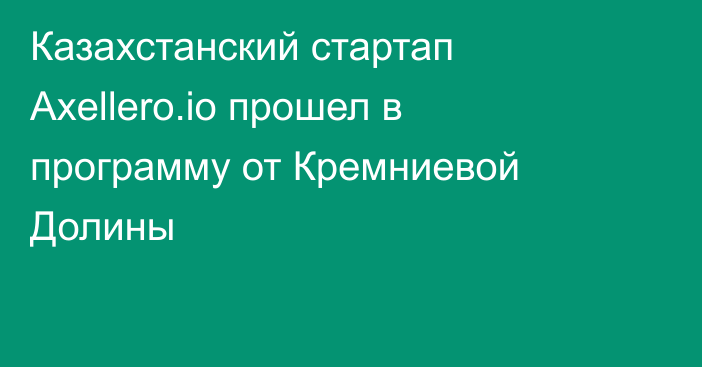 Казахстанский стартап Axellero.io прошел в программу от Кремниевой Долины