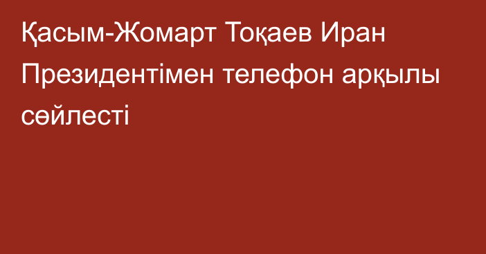 Қасым-Жомарт Тоқаев Иран Президентімен телефон арқылы сөйлесті