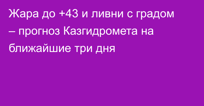 Жара до +43 и ливни с градом – прогноз Казгидромета на ближайшие три дня