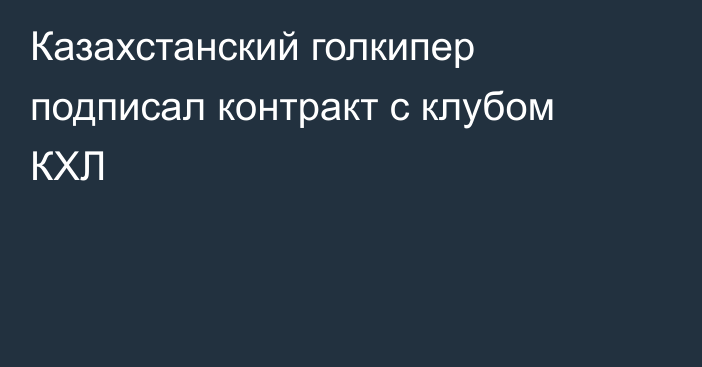 Казахстанский голкипер подписал контракт с клубом КХЛ